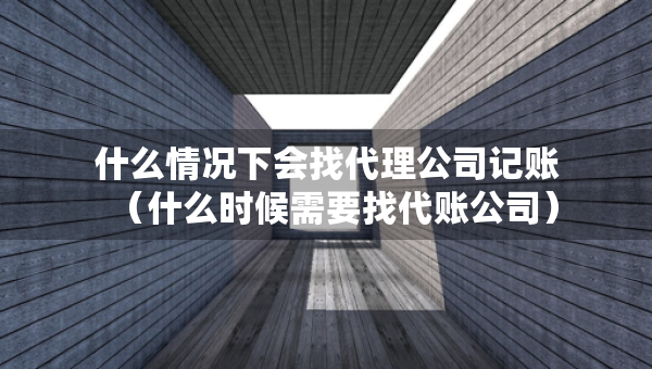什么情況下會找代理公司記賬（什么時候需要找代賬公司）
