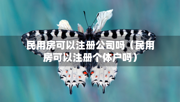 民用房可以注冊(cè)公司嗎（民用房可以注冊(cè)個(gè)體戶嗎）