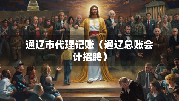 通遼市代理記賬（通遼總賬會計招聘）
