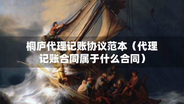 桐廬代理記賬協(xié)議范本（代理記賬合同屬于什么合同）
