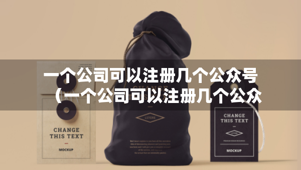 一個公司可以注冊幾個公眾號（一個公司可以注冊幾個公眾號微信）
