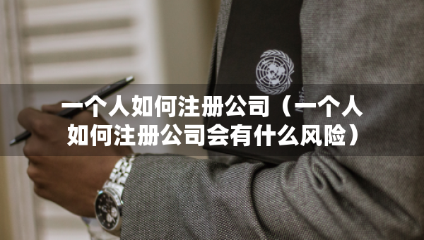 一個人如何注冊公司（一個人如何注冊公司會有什么風(fēng)險）