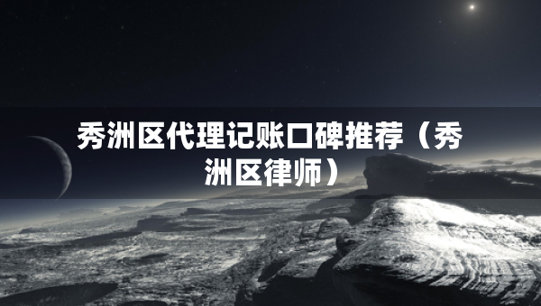 秀洲區(qū)代理記賬口碑推薦（秀洲區(qū)律師）