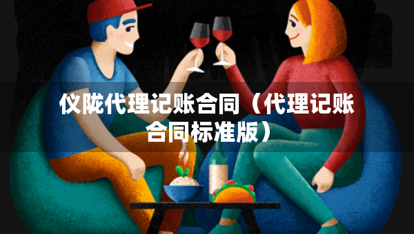 儀隴代理記賬合同（代理記賬合同標(biāo)準(zhǔn)版）