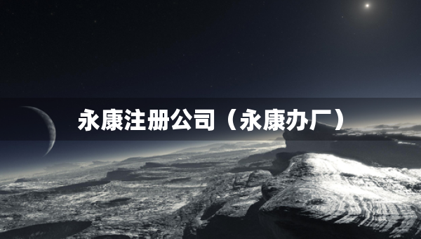永康注冊公司（永康辦廠）