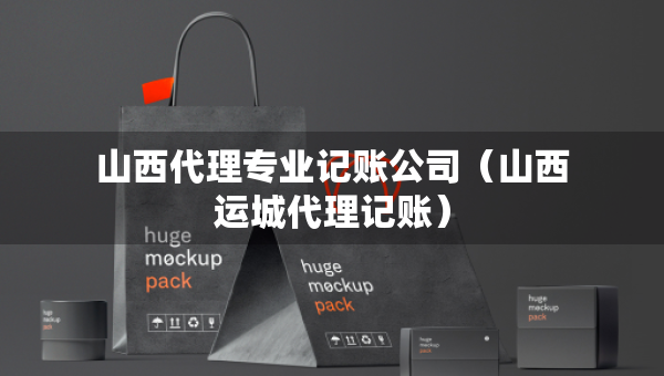 山西代理專業(yè)記賬公司（山西運城代理記賬）