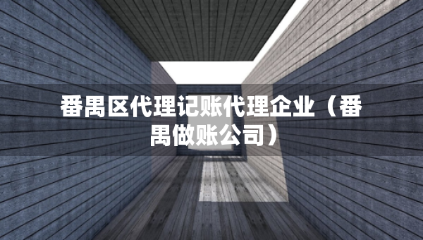 番禺區(qū)代理記賬代理企業(yè)（番禺做賬公司）