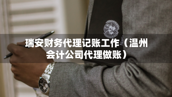 瑞安財務(wù)代理記賬工作（溫州會計(jì)公司代理做賬）