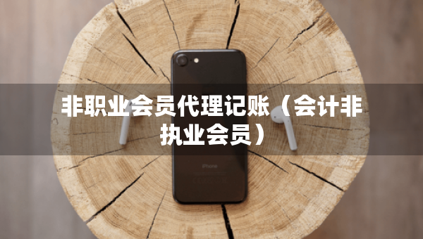 非職業(yè)會員代理記賬（會計非執(zhí)業(yè)會員）