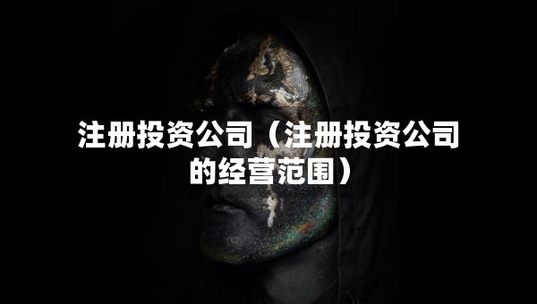 注冊投資公司（注冊投資公司的經(jīng)營范圍）