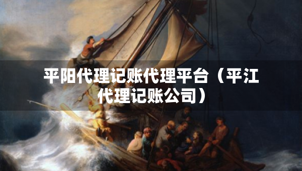 平陽(yáng)代理記賬代理平臺(tái)（平江代理記賬公司）