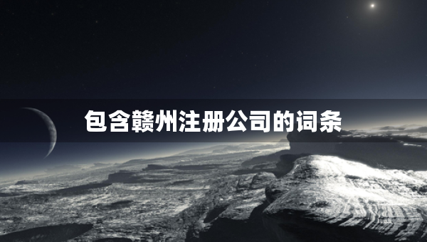 包含贛州注冊(cè)公司的詞條