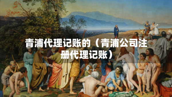 青浦代理記賬的（青浦公司注冊代理記賬）