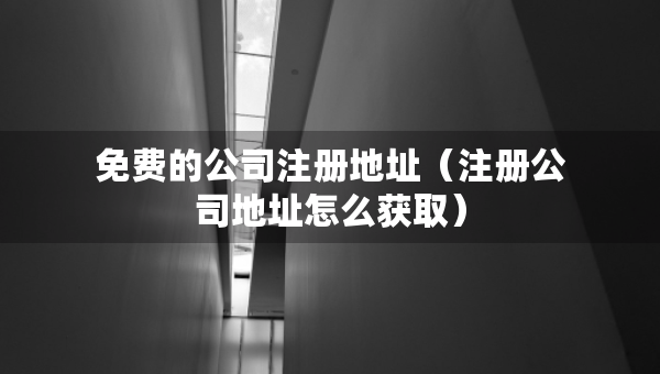 免費(fèi)的公司注冊地址（注冊公司地址怎么獲?。? />		 </a>
		</div>
		
	<div   id=