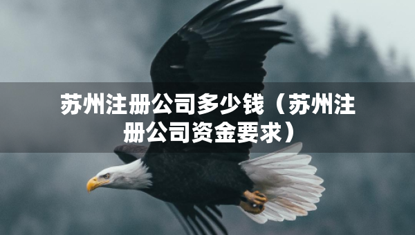 蘇州注冊公司多少錢（蘇州注冊公司資金要求）