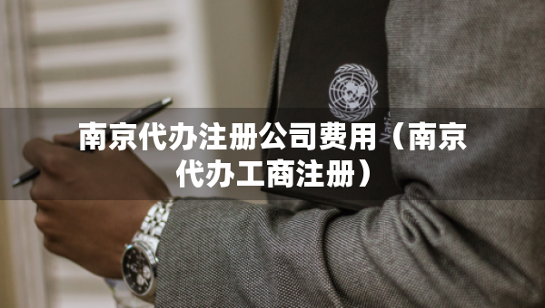 南京代辦注冊(cè)公司費(fèi)用（南京代辦工商注冊(cè)）