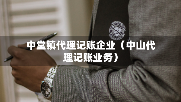 中堂鎮(zhèn)代理記賬企業(yè)（中山代理記賬業(yè)務(wù)）