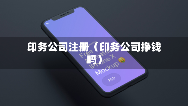 印務(wù)公司注冊（印務(wù)公司掙錢嗎）