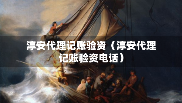 淳安代理記賬驗(yàn)資（淳安代理記賬驗(yàn)資電話）