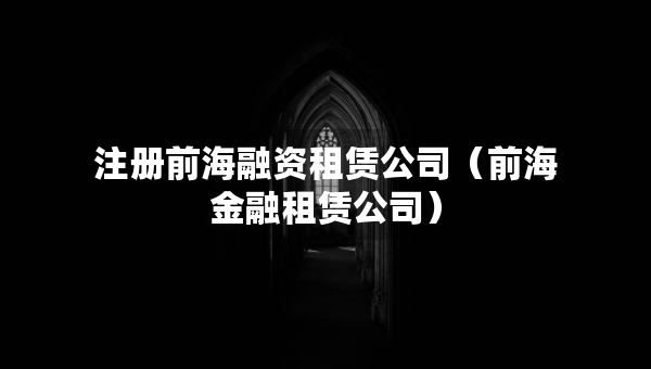 注冊前海融資租賃公司（前海金融租賃公司）