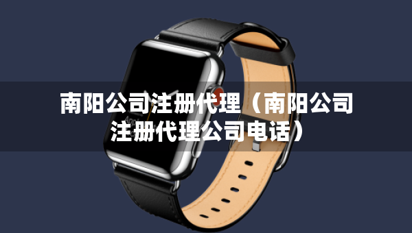 南陽公司注冊代理（南陽公司注冊代理公司電話）