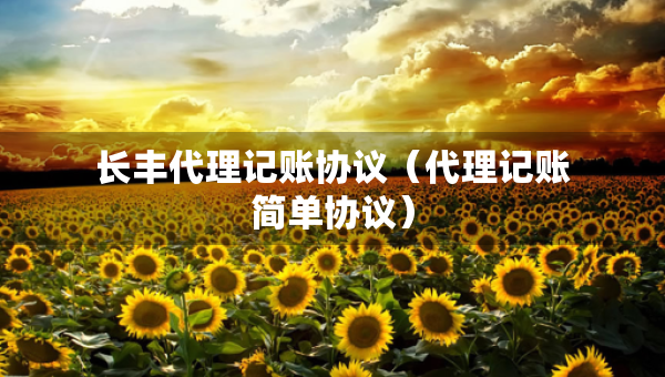 長豐代理記賬協(xié)議（代理記賬簡單協(xié)議）