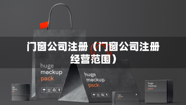 門窗公司注冊(cè)（門窗公司注冊(cè)經(jīng)營(yíng)范圍）