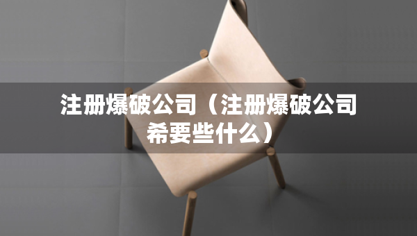 注冊爆破公司（注冊爆破公司希要些什么）