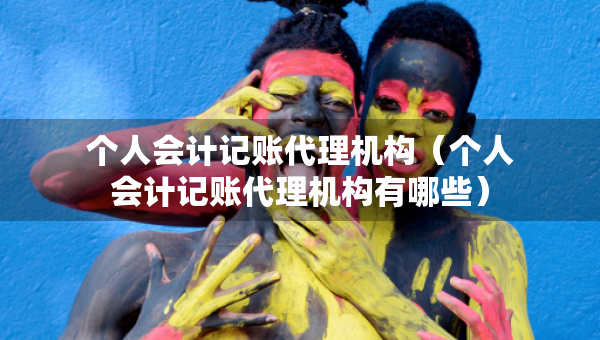 個人會計記賬代理機構（個人會計記賬代理機構有哪些）