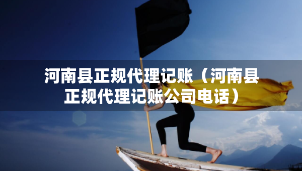 河南縣正規(guī)代理記賬（河南縣正規(guī)代理記賬公司電話）