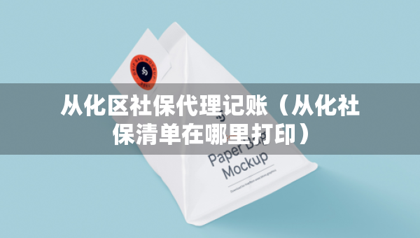 從化區(qū)社保代理記賬（從化社保清單在哪里打?。? />		 </a>
		</div>
		
	<div   id=