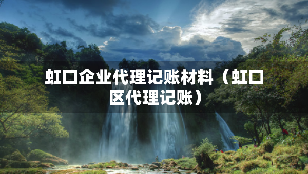 虹口企業(yè)代理記賬材料（虹口區(qū)代理記賬）