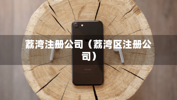 荔灣注冊公司（荔灣區(qū)注冊公司）