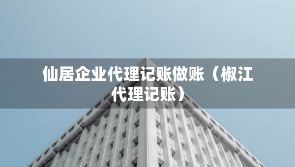 仙居企業(yè)代理記賬做賬（椒江代理記賬）