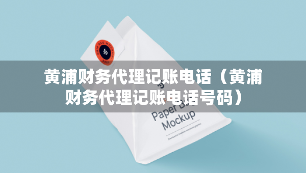 黃浦財(cái)務(wù)代理記賬電話（黃浦財(cái)務(wù)代理記賬電話號(hào)碼）