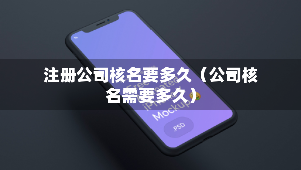注冊公司核名要多久（公司核名需要多久）