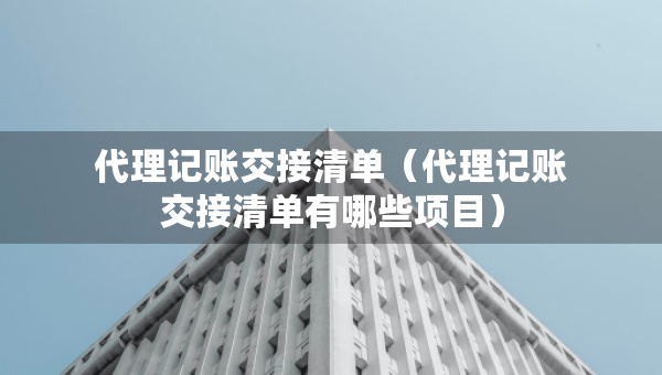 代理記賬交接清單（代理記賬交接清單有哪些項目）