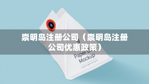 崇明島注冊(cè)公司（崇明島注冊(cè)公司優(yōu)惠政策）
