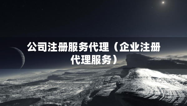 公司注冊服務(wù)代理（企業(yè)注冊代理服務(wù)）