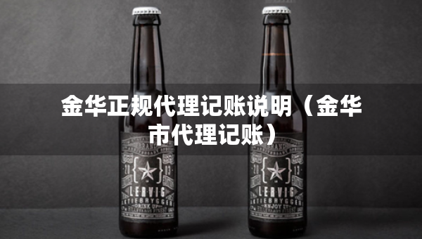 金華正規(guī)代理記賬說明（金華市代理記賬）