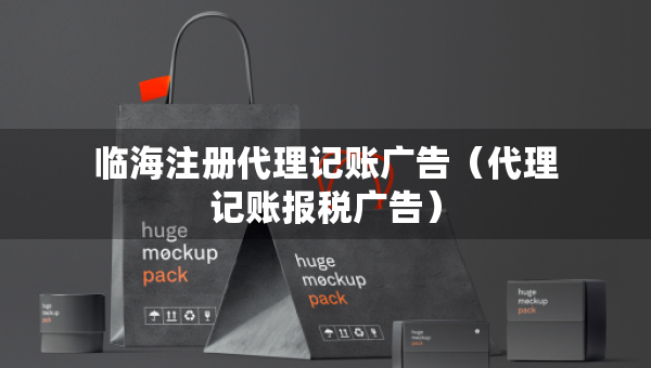 臨海注冊(cè)代理記賬廣告（代理記賬報(bào)稅廣告）