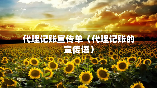 代理記賬宣傳單（代理記賬的宣傳語）