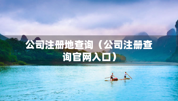 公司注冊地查詢（公司注冊查詢官網入口）