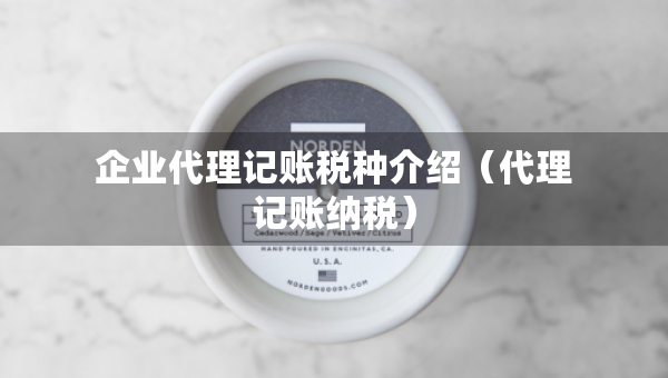 企業(yè)代理記賬稅種介紹（代理記賬納稅）