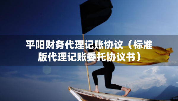 平陽財(cái)務(wù)代理記賬協(xié)議（標(biāo)準(zhǔn)版代理記賬委托協(xié)議書）