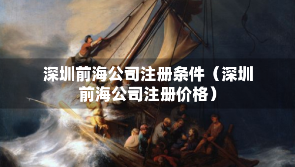深圳前海公司注冊(cè)條件（深圳前海公司注冊(cè)價(jià)格）