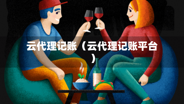云代理記賬（云代理記賬平臺(tái)）