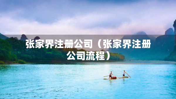 張家界注冊公司（張家界注冊公司流程）