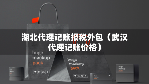 湖北代理記賬報稅外包（武漢代理記賬價格）