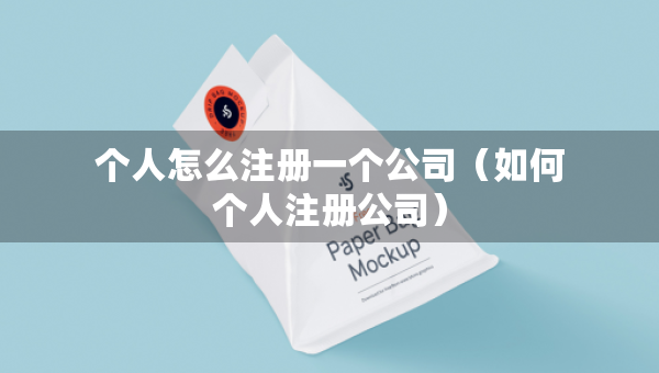 個人怎么注冊一個公司（如何個人注冊公司）